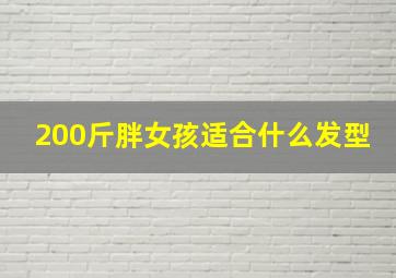 200斤胖女孩适合什么发型