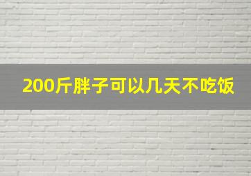 200斤胖子可以几天不吃饭