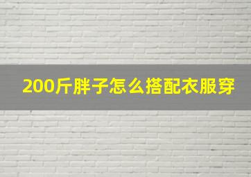 200斤胖子怎么搭配衣服穿