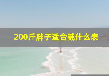 200斤胖子适合戴什么表