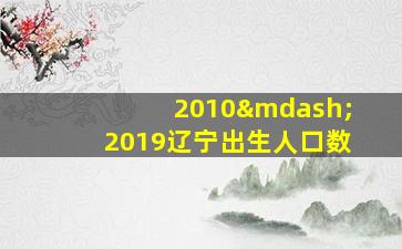 2010—2019辽宁出生人口数