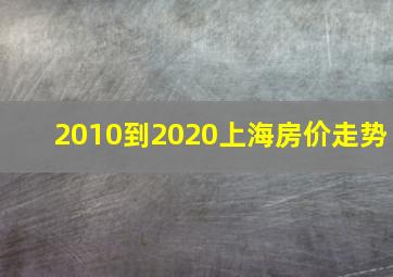 2010到2020上海房价走势