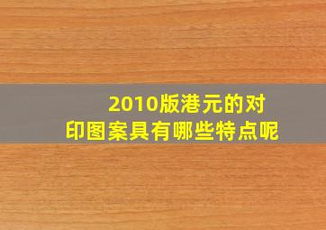 2010版港元的对印图案具有哪些特点呢