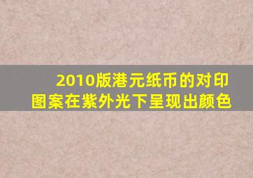 2010版港元纸币的对印图案在紫外光下呈现出颜色