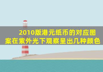 2010版港元纸币的对应图案在紫外光下观察呈出几种颜色