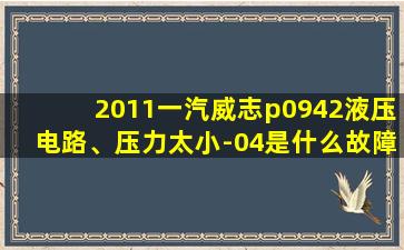 2011一汽威志p0942液压电路、压力太小-04是什么故障