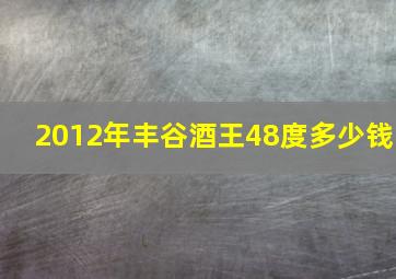 2012年丰谷酒王48度多少钱