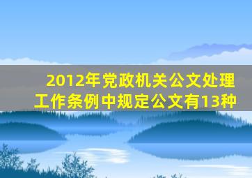 2012年党政机关公文处理工作条例中规定公文有13种