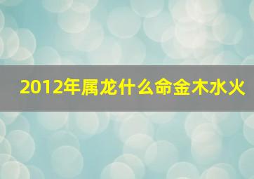 2012年属龙什么命金木水火