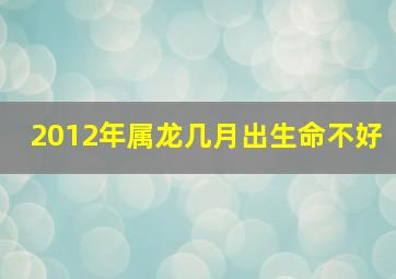 2012年属龙几月出生命不好