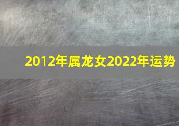 2012年属龙女2022年运势