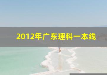 2012年广东理科一本线