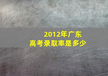 2012年广东高考录取率是多少