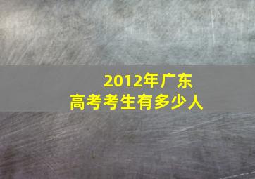 2012年广东高考考生有多少人