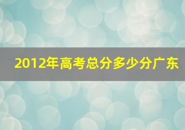 2012年高考总分多少分广东