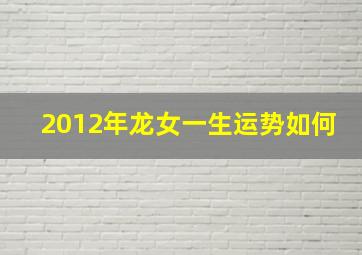 2012年龙女一生运势如何