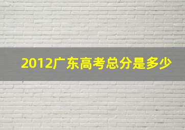 2012广东高考总分是多少