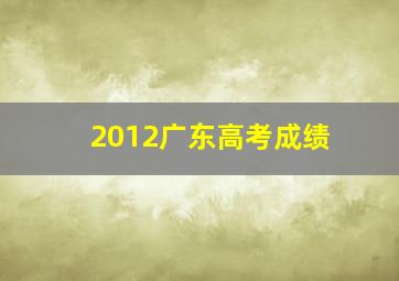 2012广东高考成绩