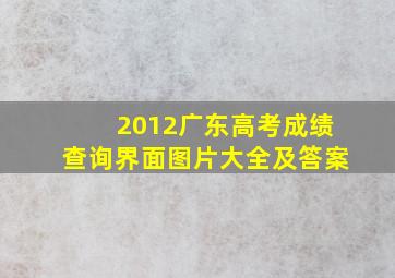 2012广东高考成绩查询界面图片大全及答案