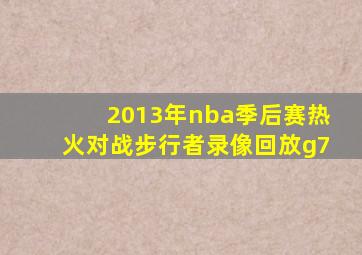 2013年nba季后赛热火对战步行者录像回放g7