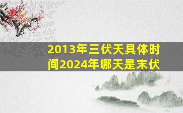 2013年三伏天具体时间2024年哪天是末伏