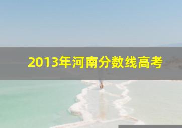 2013年河南分数线高考