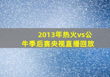 2013年热火vs公牛季后赛央视直播回放