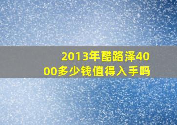 2013年酷路泽4000多少钱值得入手吗