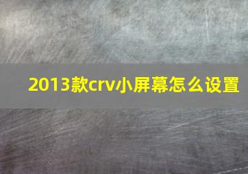 2013款crv小屏幕怎么设置