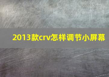 2013款crv怎样调节小屏幕