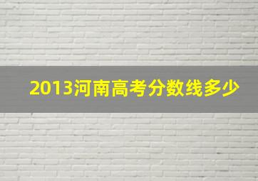 2013河南高考分数线多少