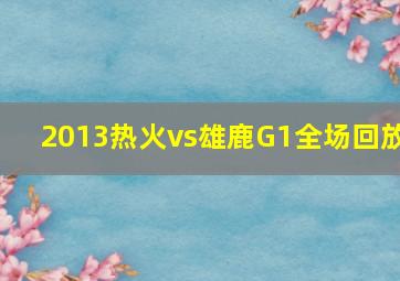 2013热火vs雄鹿G1全场回放