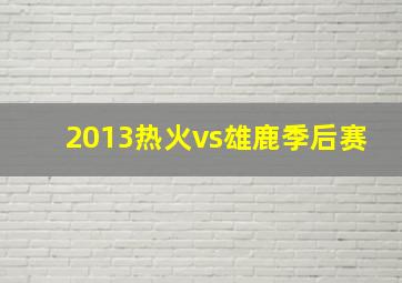 2013热火vs雄鹿季后赛