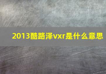 2013酷路泽vxr是什么意思