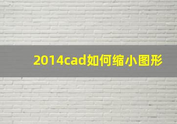 2014cad如何缩小图形