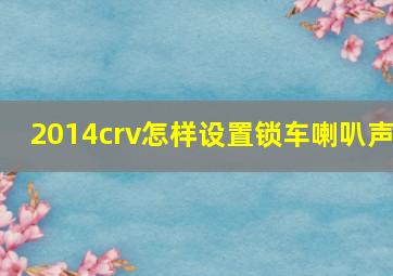 2014crv怎样设置锁车喇叭声