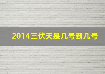 2014三伏天是几号到几号