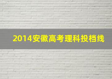 2014安徽高考理科投档线