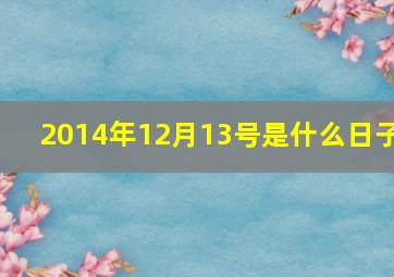 2014年12月13号是什么日子