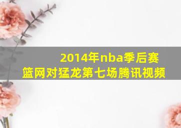 2014年nba季后赛篮网对猛龙第七场腾讯视频