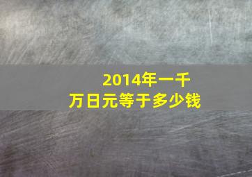 2014年一千万日元等于多少钱