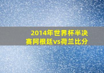 2014年世界杯半决赛阿根廷vs荷兰比分