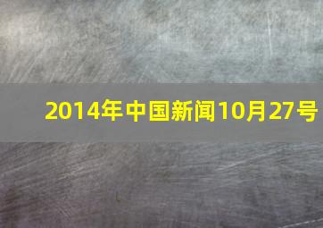 2014年中国新闻10月27号