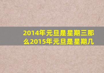 2014年元旦是星期三那么2015年元旦是星期几