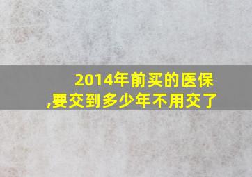 2014年前买的医保,要交到多少年不用交了