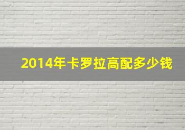 2014年卡罗拉高配多少钱