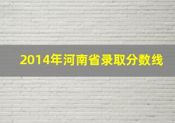 2014年河南省录取分数线