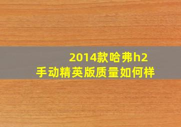 2014款哈弗h2手动精英版质量如何样