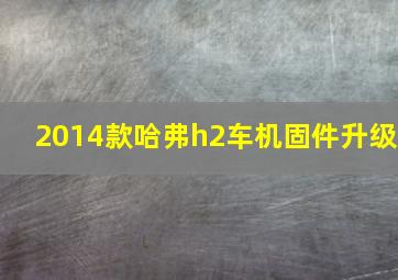 2014款哈弗h2车机固件升级