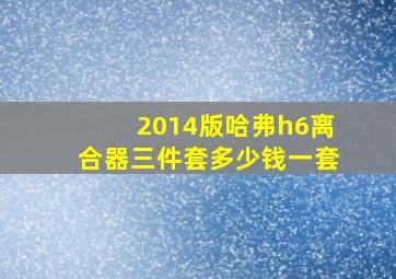 2014版哈弗h6离合器三件套多少钱一套